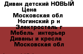 Диван детский НОВЫЙ › Цена ­ 16 500 - Московская обл., Ногинский р-н, Электросталь г. Мебель, интерьер » Диваны и кресла   . Московская обл.